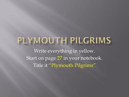 Write everything in yellow. Start on page 27 in your notebook. Title it “Plymouth Pilgrims”