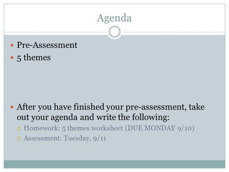 Agenda Pre-Assessment 5 themes After you have finished your pre-assessment, take out your agenda and write the following:  Homework: 5 themes worksheet.