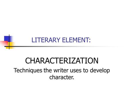 LITERARY ELEMENT: CHARACTERIZATION Techniques the writer uses to develop character.