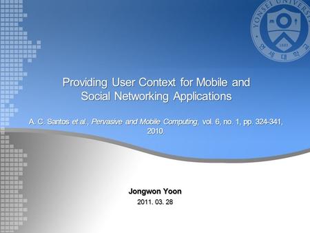Providing User Context for Mobile and Social Networking Applications A. C. Santos et al., Pervasive and Mobile Computing, vol. 6, no. 1, pp. 324-341, 2010.