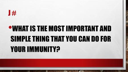 J # WHAT IS THE MOST IMPORTANT AND SIMPLE THING THAT YOU CAN DO FOR YOUR IMMUNITY?