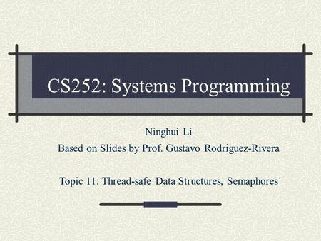 CS252: Systems Programming Ninghui Li Based on Slides by Prof. Gustavo Rodriguez-Rivera Topic 11: Thread-safe Data Structures, Semaphores.