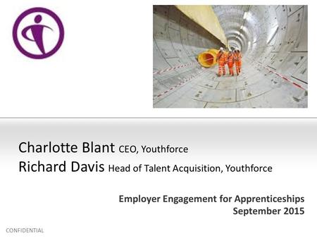 Employer Engagement for Apprenticeships September 2015 CONFIDENTIAL Charlotte Blant CEO, Youthforce Richard Davis Head of Talent Acquisition, Youthforce.
