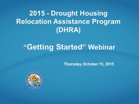 2015 - Drought Housing Relocation Assistance Program (DHRA) “ Getting Started ” Webinar Thursday, October 15, 2015.