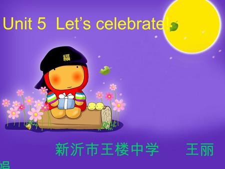 Unit 5 Let’s celebrate! 新沂市王楼中学 王丽 娟 festivalNational Day.