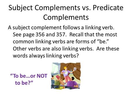 Subject Complements vs. Predicate Complements A subject complement follows a linking verb. See page 356 and 357. Recall that the most common linking verbs.