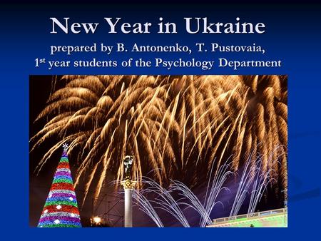 New Year in Ukraine prepared by B. Antonenko, T. Pustovaia, 1st year students of the Psychology Department.