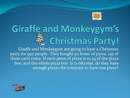 Giraffe and Monkeygym are going to have a Christmas party for 997 people. They bought 50 boxes of pizza. 145 of them can’t come. If each piece of pizza.