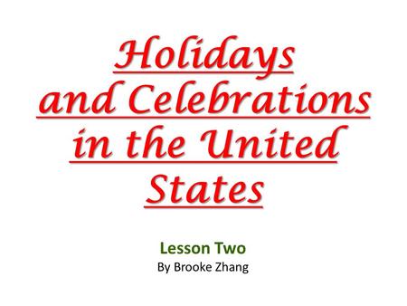 Holidays and Celebrations in the United States Lesson Two By Brooke Zhang.