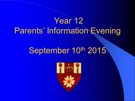 Year 12 Parents’ Information Evening September 10 th 2015 Year 12 Parents’ Information Evening September 10 th 2015.