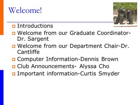 Welcome!  Introductions  Welcome from our Graduate Coordinator- Dr. Sargent  Welcome from our Department Chair-Dr. Cantliffe  Computer Information-Dennis.