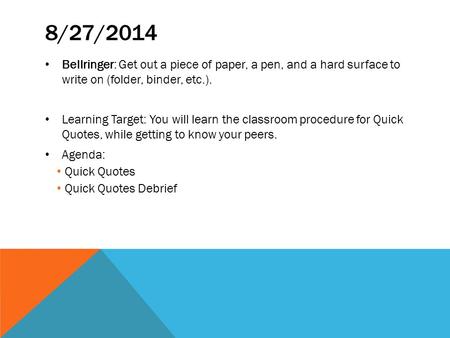 8/27/2014 Bellringer: Get out a piece of paper, a pen, and a hard surface to write on (folder, binder, etc.). Learning Target: You will learn the classroom.