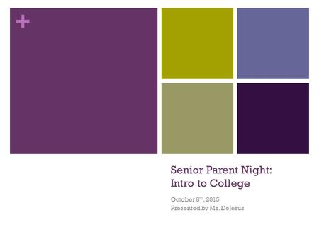 + Senior Parent Night: Intro to College October 8 th, 2015 Presented by Ms. DeJesus.