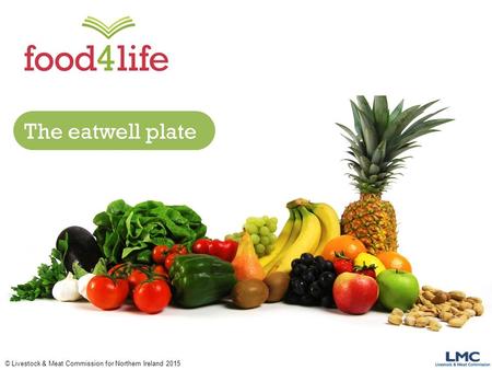 © Livestock & Meat Commission for Northern Ireland 2015 The eatwell plate.