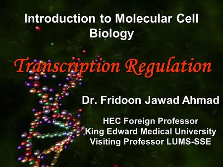 Introduction to Molecular Cell Biology Transcription Regulation Dr. Fridoon Jawad Ahmad HEC Foreign Professor King Edward Medical University Visiting Professor.