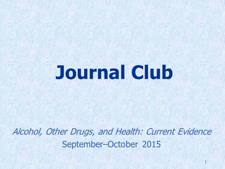 1 Journal Club Alcohol, Other Drugs, and Health: Current Evidence September–October 2015.