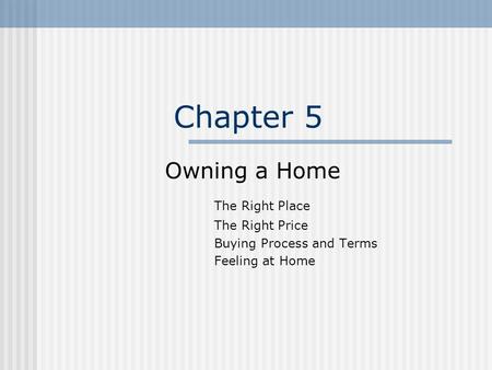 Chapter 5 Owning a Home The Right Place The Right Price Buying Process and Terms Feeling at Home.