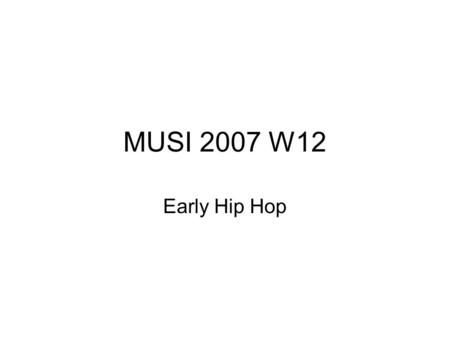 MUSI 2007 W12 Early Hip Hop. The format for this lecture (slide-wise) is especially loose, so if you missed the lecture it’s especially important that.