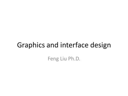 Graphics and interface design Feng Liu Ph.D.. Outline Design Principles – What designer need to keep in mind Elements of design Where interface design.