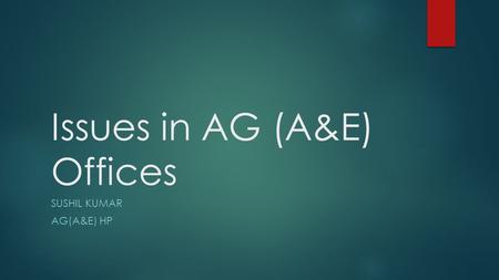 Issues in AG (A&E) Offices SUSHIL KUMAR AG(A&E) HP.