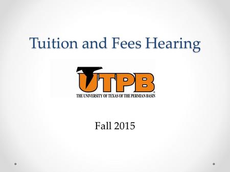 Tuition and Fees Hearing Fall 2015. Process for Setting Tuition Tuition is set once every two years for a two year period. UT System uses a process that.
