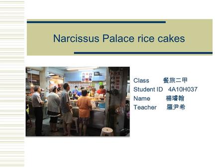 Narcissus Palace rice cakes Class 餐旅二甲 Student ID 4A10H037 Name 楊璿翰 Teacher 羅尹希.