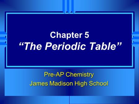 Chapter 5 “The Periodic Table” Pre-AP Chemistry James Madison High School.