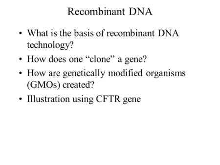 Recombinant DNA What is the basis of recombinant DNA technology? How does one “clone” a gene? How are genetically modified organisms (GMOs) created? Illustration.