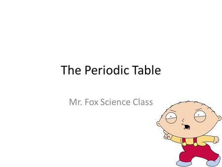 The Periodic Table Mr. Fox Science Class. Looking for the Pattern Remember back to Friday – Valence Electrons – Dot Models of Elements – What do you see.