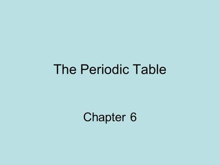 The Periodic Table Chapter 6. A quest for accurate reproduction J.W. Dobereiner – published his triad classification system (ex. Cl,Br,I similar chemical.