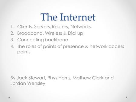 The Internet 1.Clients, Servers, Routers, Networks 2.Broadband, Wireless & Dial up 3.Connecting backbone 4.The roles of points of presence & network access.