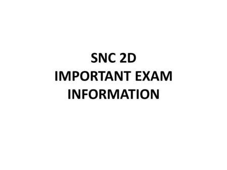 SNC 2D IMPORTANT EXAM INFORMATION. KNOW WHEN AND WHERE YOUR EXAM IS! Period 1Thursday, June 18 th, 9:00 a.m.305 (Remo) Period 2Friday, June 19 th, 9:00.