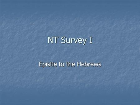 NT Survey I Epistle to the Hebrews. Introductory Matters for Hebrews Author: Unknown, even in the early church. Style of letter and 2:3-4 argue strongly.