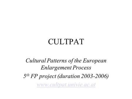 CULTPAT Cultural Patterns of the European Enlargement Process 5 th FP project (duration 2003-2006) www.cultpat.univie.ac.at.