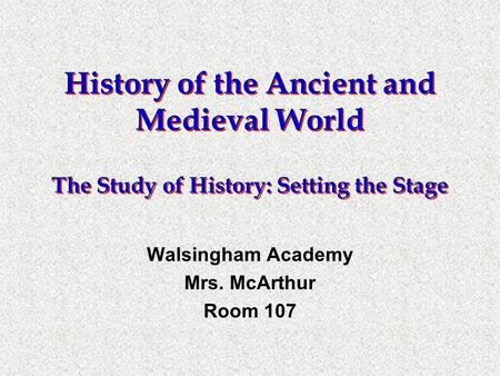 History of the Ancient and Medieval World The Study of History: Setting the Stage Walsingham Academy Mrs. McArthur Room 107.