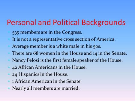 Personal and Political Backgrounds 535 members are in the Congress. It is not a representative cross section of America. Average member is a white male.