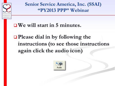 Senior Service America, Inc. (SSAI) “PY2013 PPP” Webinar   We will start in 5 minutes.   Please dial in by following the instructions (to see those.