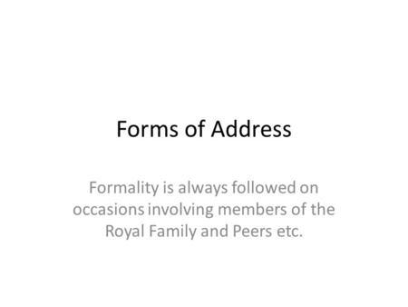 Forms of Address Formality is always followed on occasions involving members of the Royal Family and Peers etc.