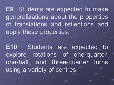 E9 Students are expected to make generalizations about the properties of translations and reflections and apply these properties. E10 Students are expected.
