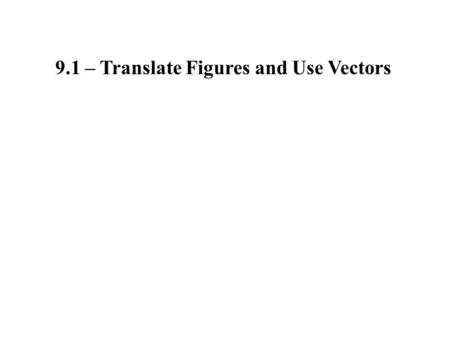 9.1 – Translate Figures and Use Vectors. Transformation: Moves or changes a figure Preimage: Original figure Image: Transformed figure Isometry: A congruent.