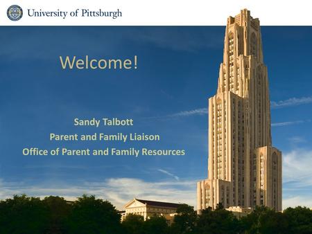 Welcome! Sandy Talbott Parent and Family Liaison Office of Parent and Family Resources.