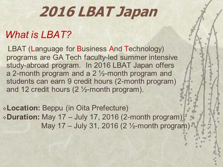2016 LBAT Japan What is LBAT? LBAT (Language for Business And Technology) programs are GA Tech faculty-led summer intensive study-abroad program. In 2016.