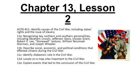 Chapter 13, Lesson 2 ACOS #11: Identify causes of the Civil War, including states’ rights and the issue of slavery. 11a: Recognizing key northern and southern.