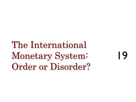 The International Monetary System: Order or Disorder? 19.