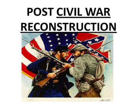 POST CIVIL WAR RECONSTRUCTION. Civil War Reconstruction Government policies/laws used to rebuild the South.
