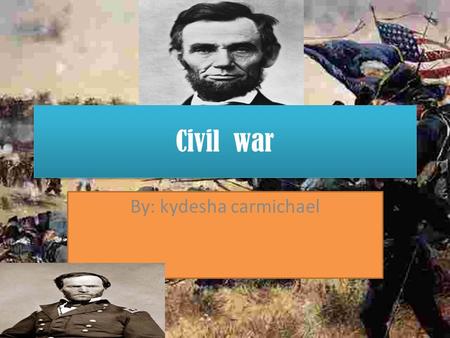 Civil war By: kydesha carmichael. Abraham Lincoln? 1809-1805 president of the united states during the civil war after his election is 1860 southern states.