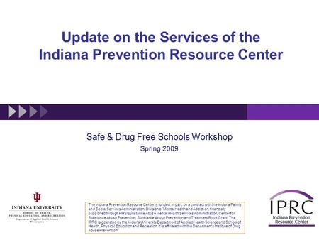 Update on the Services of the Indiana Prevention Resource Center Safe & Drug Free Schools Workshop Spring 2009 The Indiana Prevention Resource Center is.