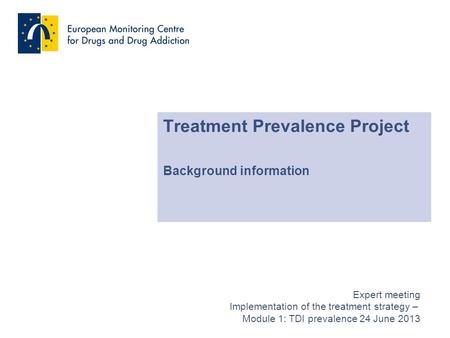 Treatment Prevalence Project Background information Expert meeting Implementation of the treatment strategy – Module 1: TDI prevalence 24 June 2013.