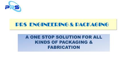 PRS ENGINEERING & PACKAGING A ONE STOP SOLUTION FOR ALL KINDS OF PACKAGING & FABRICATION.