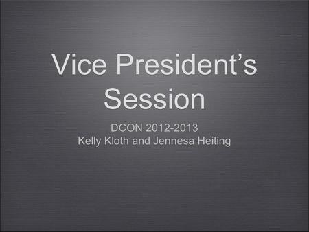 Vice President’s Session DCON 2012-2013 Kelly Kloth and Jennesa Heiting DCON 2012-2013 Kelly Kloth and Jennesa Heiting.